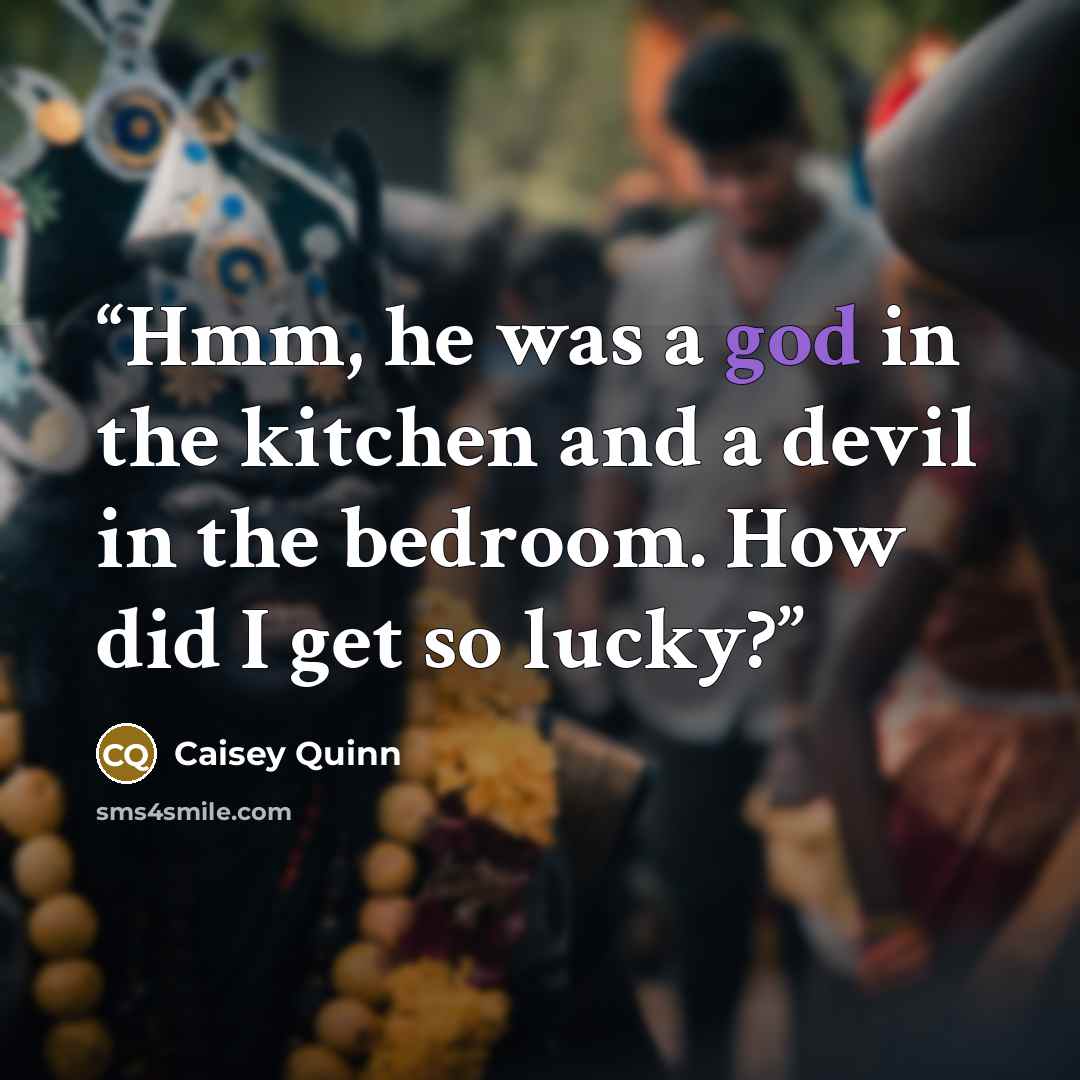 “Hmm, he was a god in the kitchen and a devil in the bedroom. How did I get so lucky?” quote by Caisey Quinn