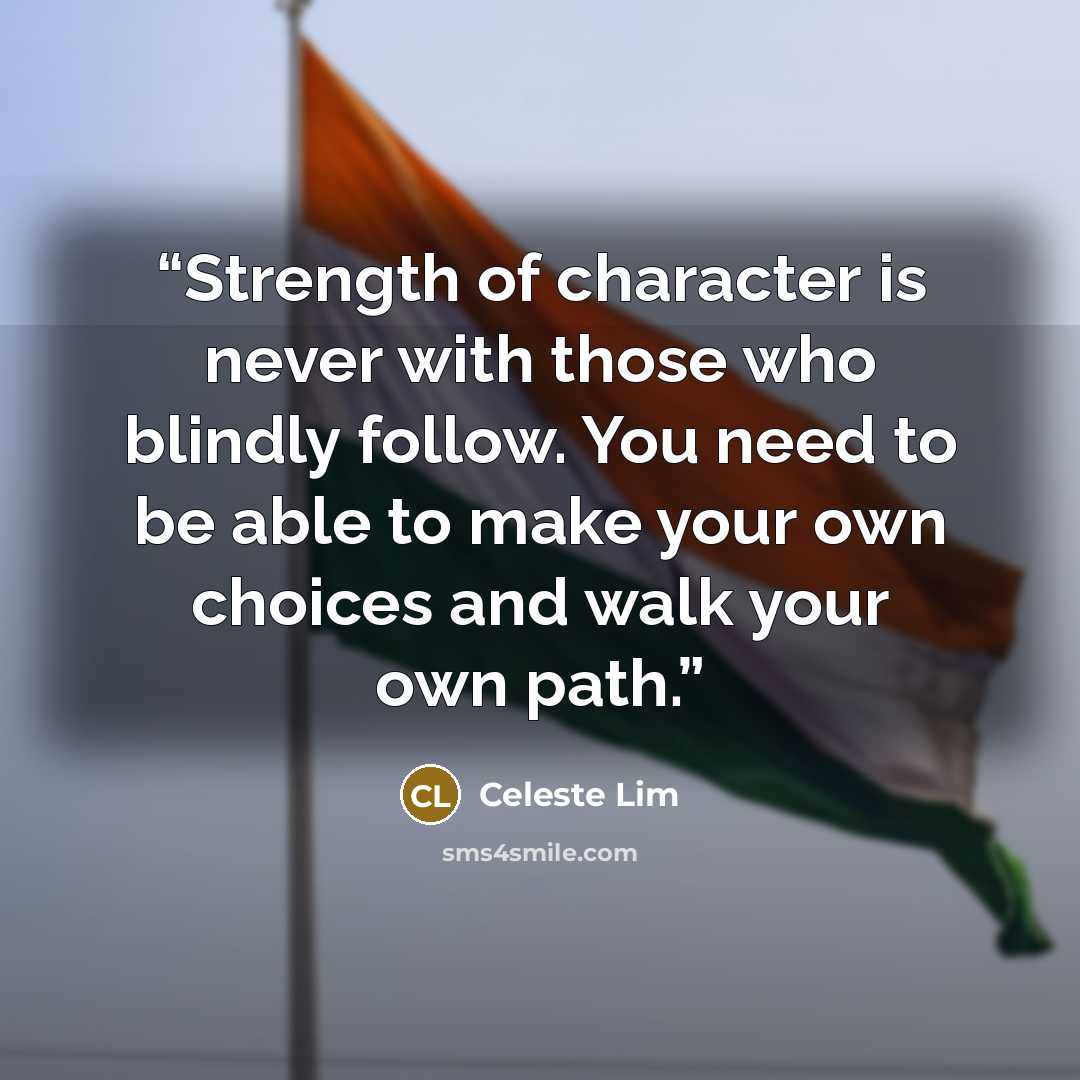 “Strength of character is never with those who blindly follow. You need to be able to make your own choices and walk your own path.” quote by Celeste Lim