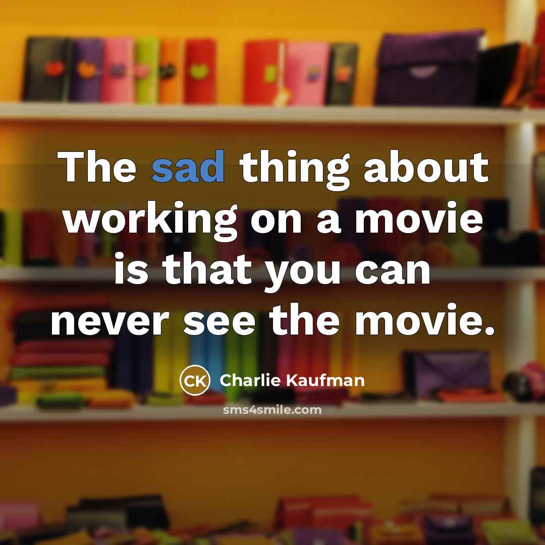 “The sad thing about working on a movie is that…” quote by Charlie Kaufman