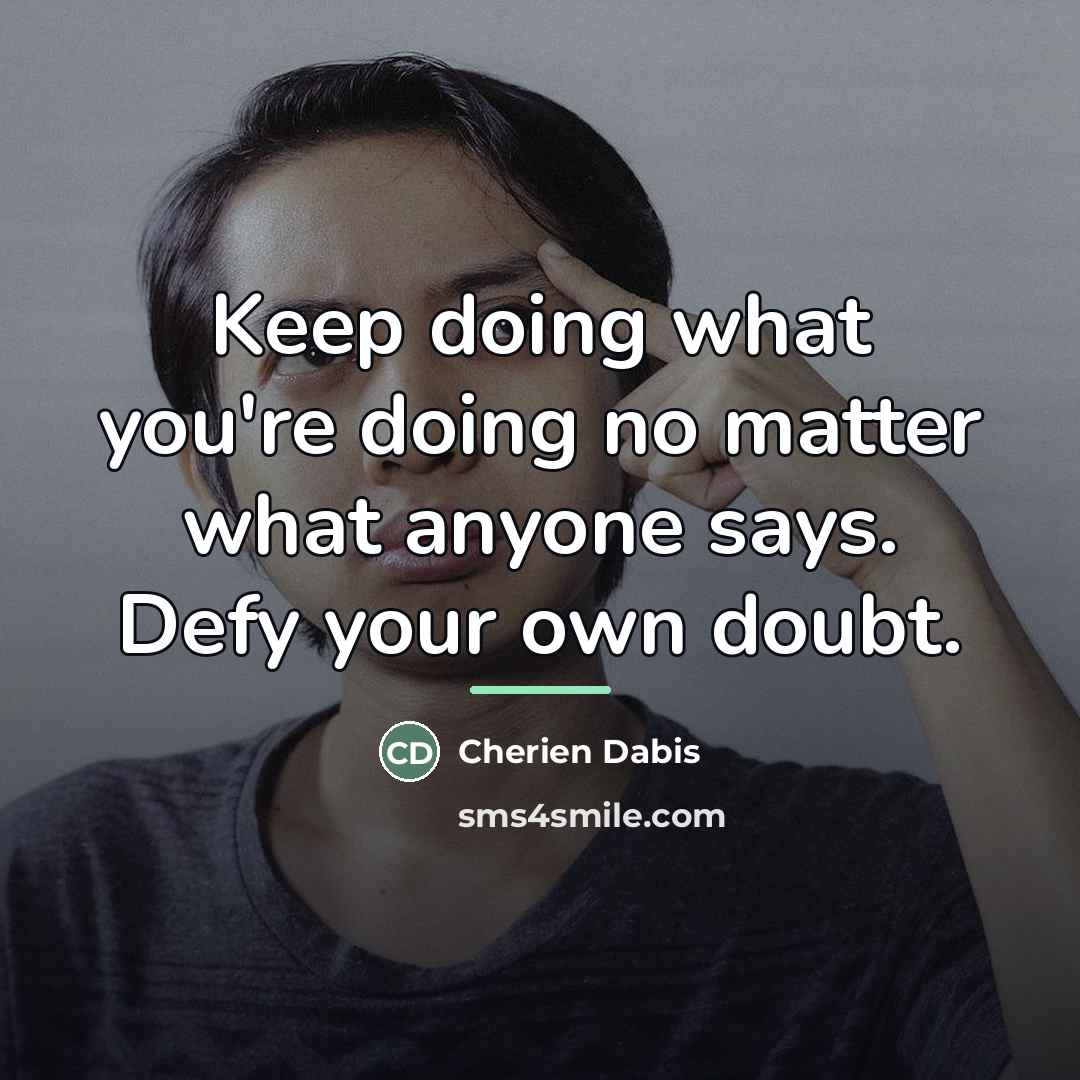 “Keep doing what you're doing no matter what anyone says.…” quote by Cherien Dabis