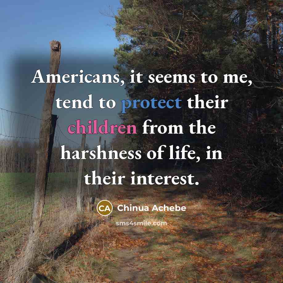 “Americans, it seems to me, tend to protect their children…” quote by Chinua Achebe