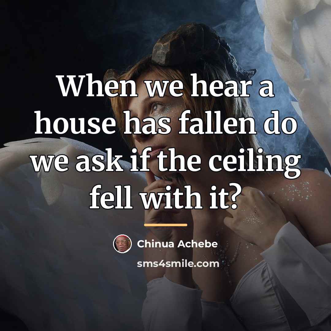 “When we hear a house has fallen do we ask…” quote by Chinua Achebe