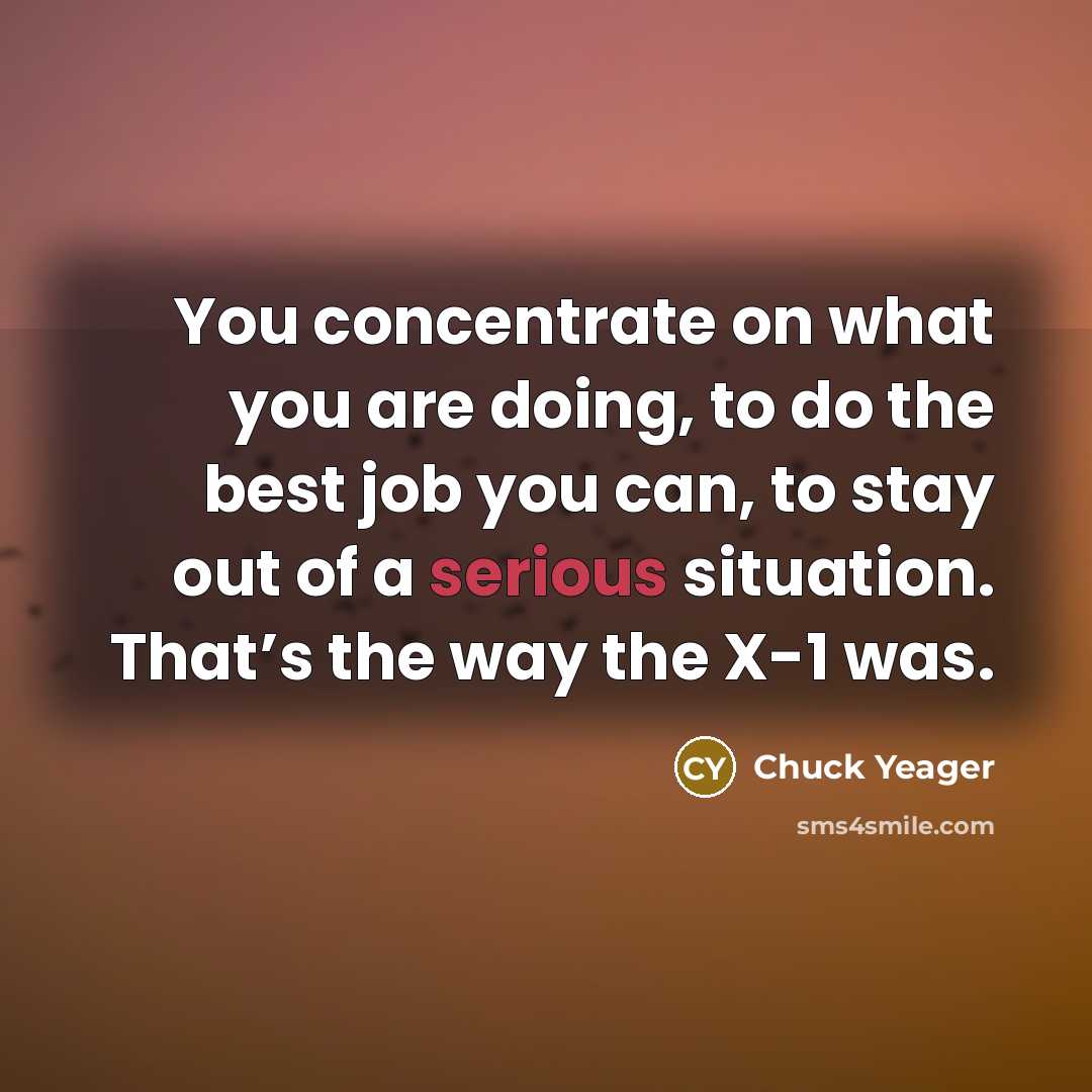 “You concentrate on what you are doing, to do the…” quote by Chuck Yeager