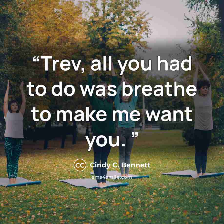 “Trev, all you had to do was breathe to make me want you.” quote by Cindy C. Bennett