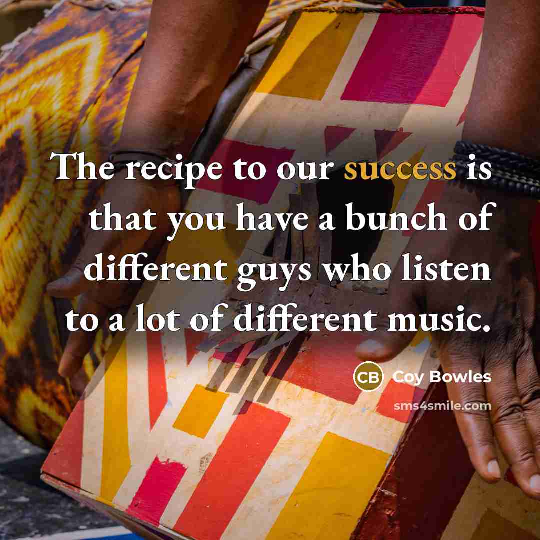 “The recipe to our success is that you have a…” quote by Coy Bowles