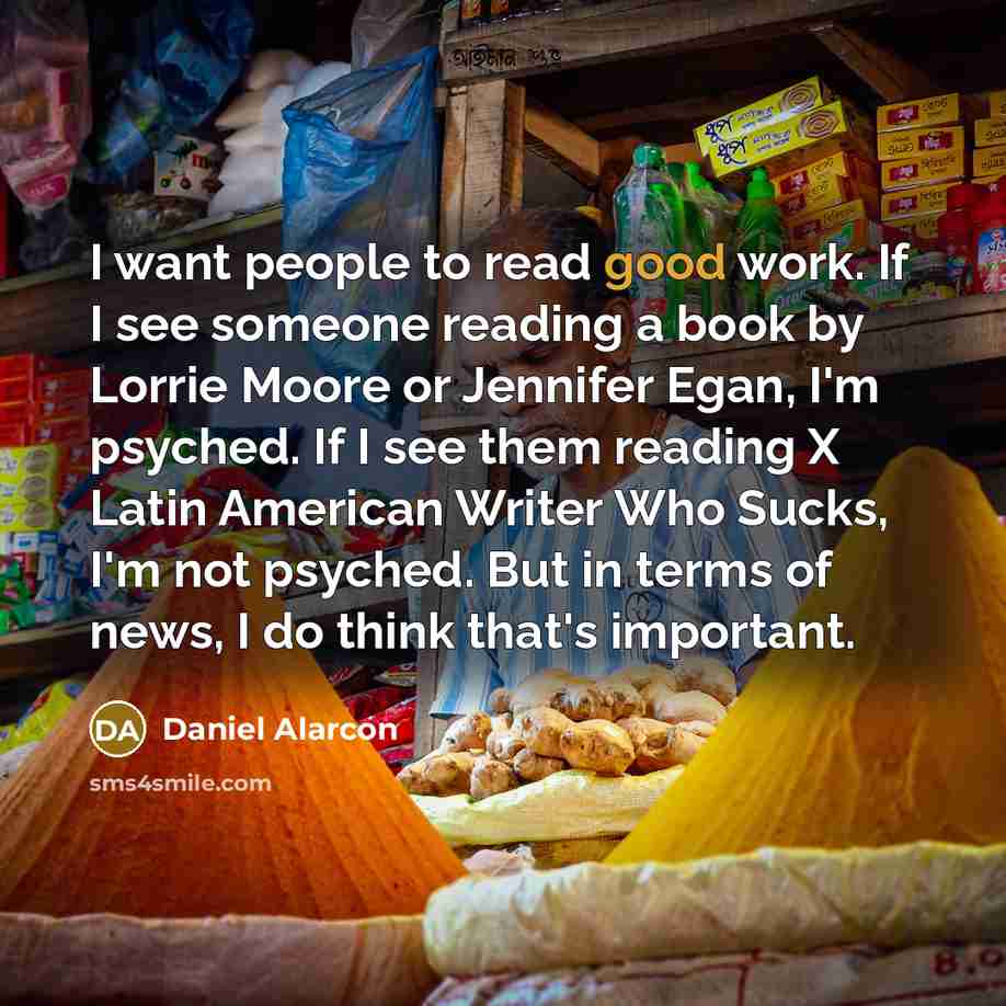 “I want people to read good work. If I see…” quote by Daniel Alarcon
