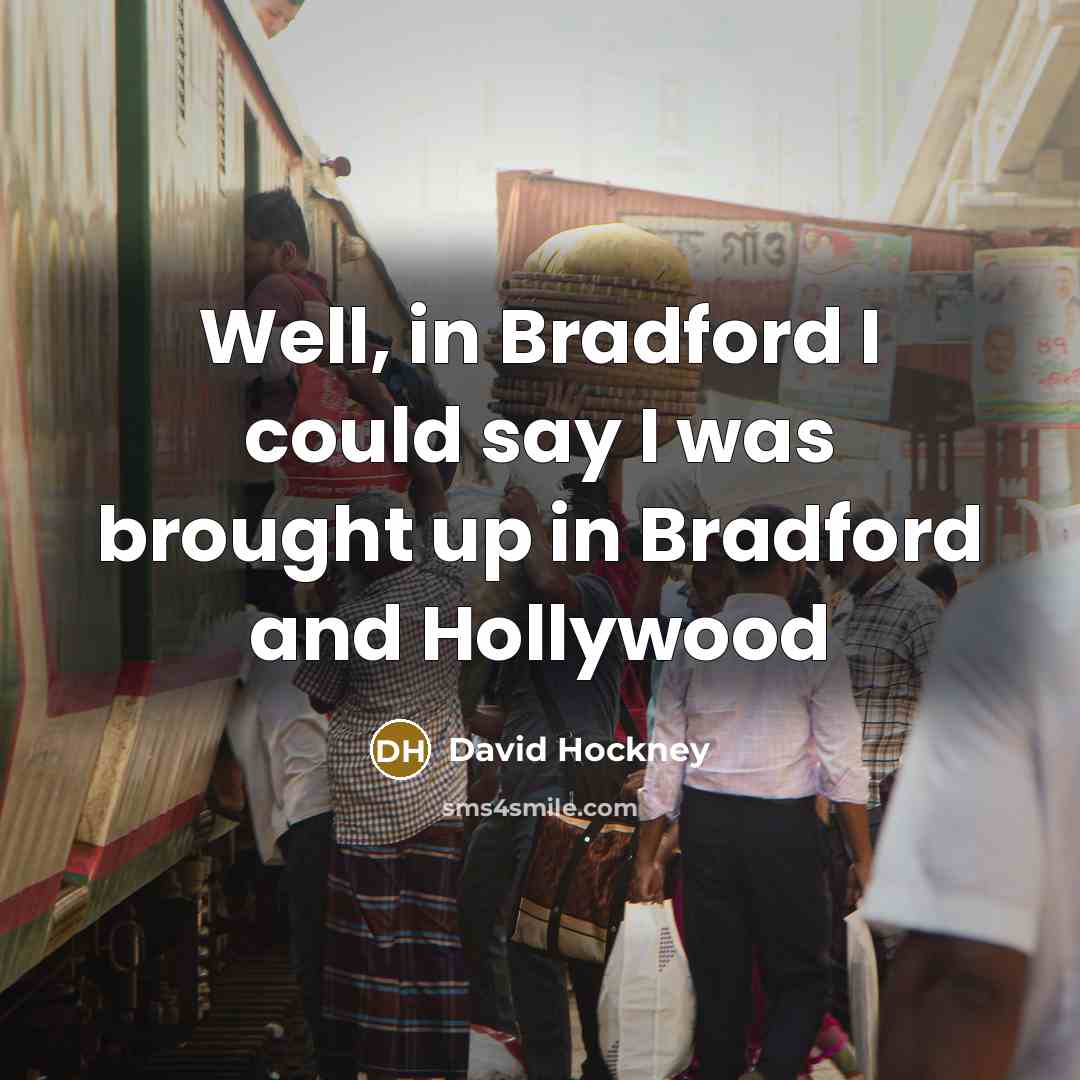 “Well, in Bradford I could say I was brought up in Bradford and Hollywood” quote by David Hockney