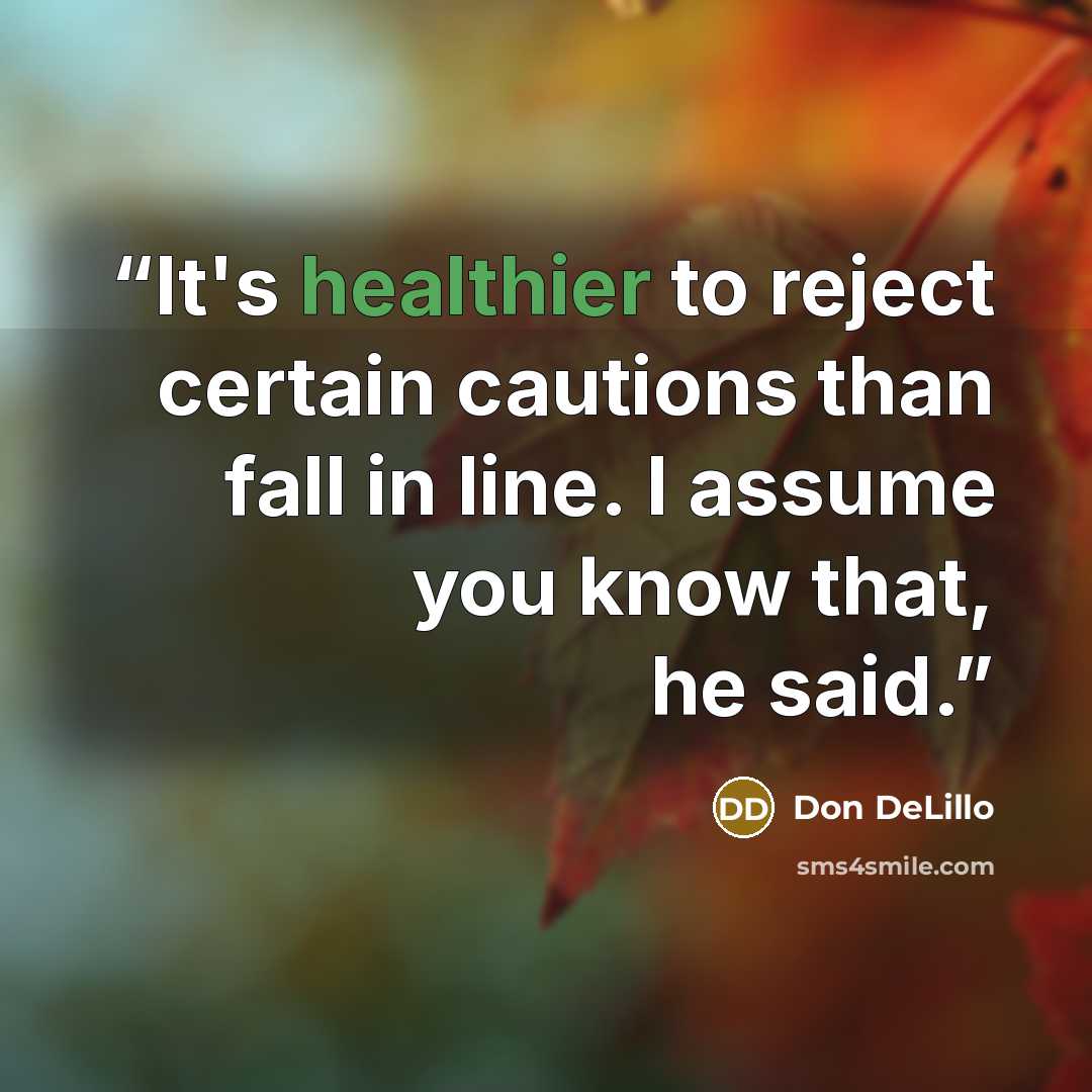 “It's healthier to reject certain cautions than fall in line. I assume you know that, he said.” quote by Don DeLillo