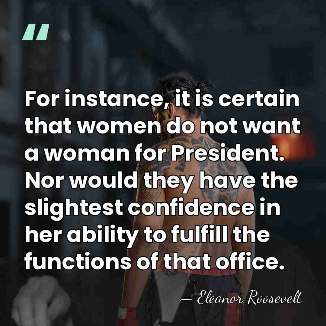 For instance, it is certain that women do not want a woman&hellip; - Eleanor Roosevelt