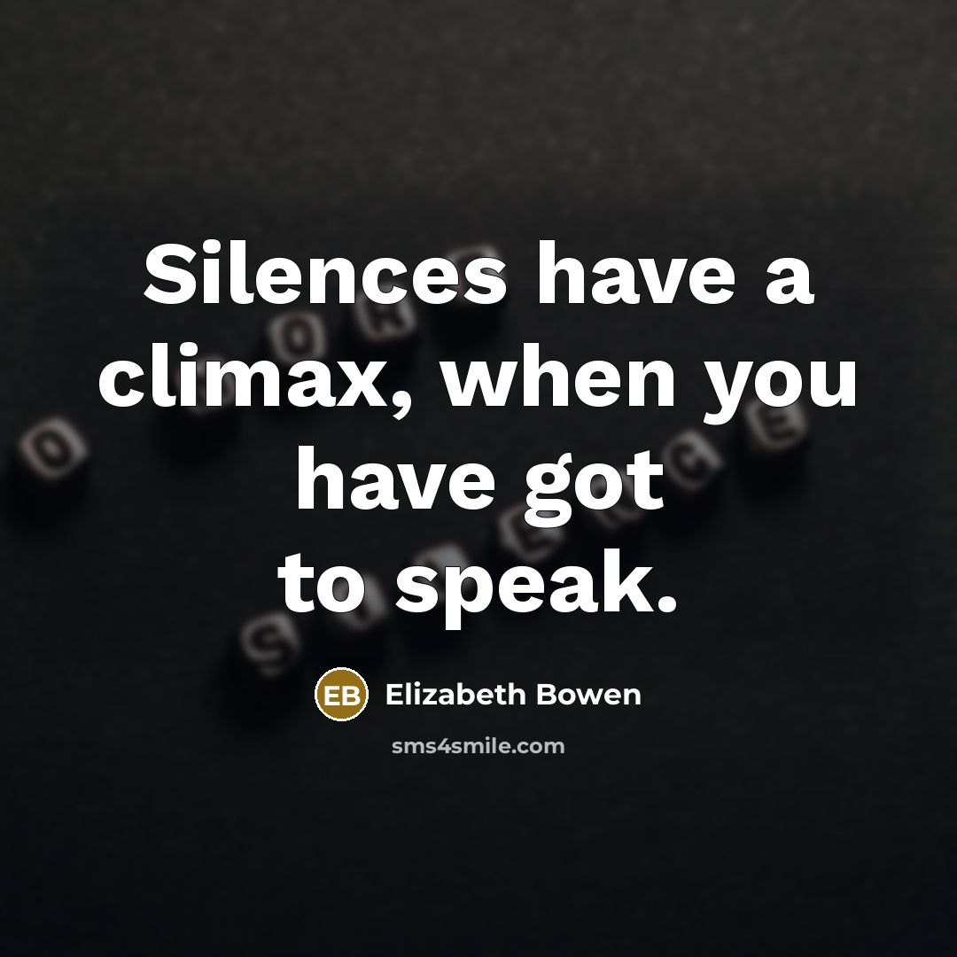 “Silences have a climax, when you have got to speak.…” quote by Elizabeth Bowen