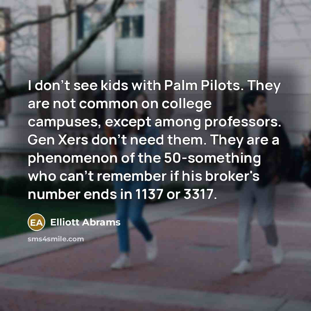 “I don't see kids with Palm Pilots. They are not…” quote by Elliott Abrams