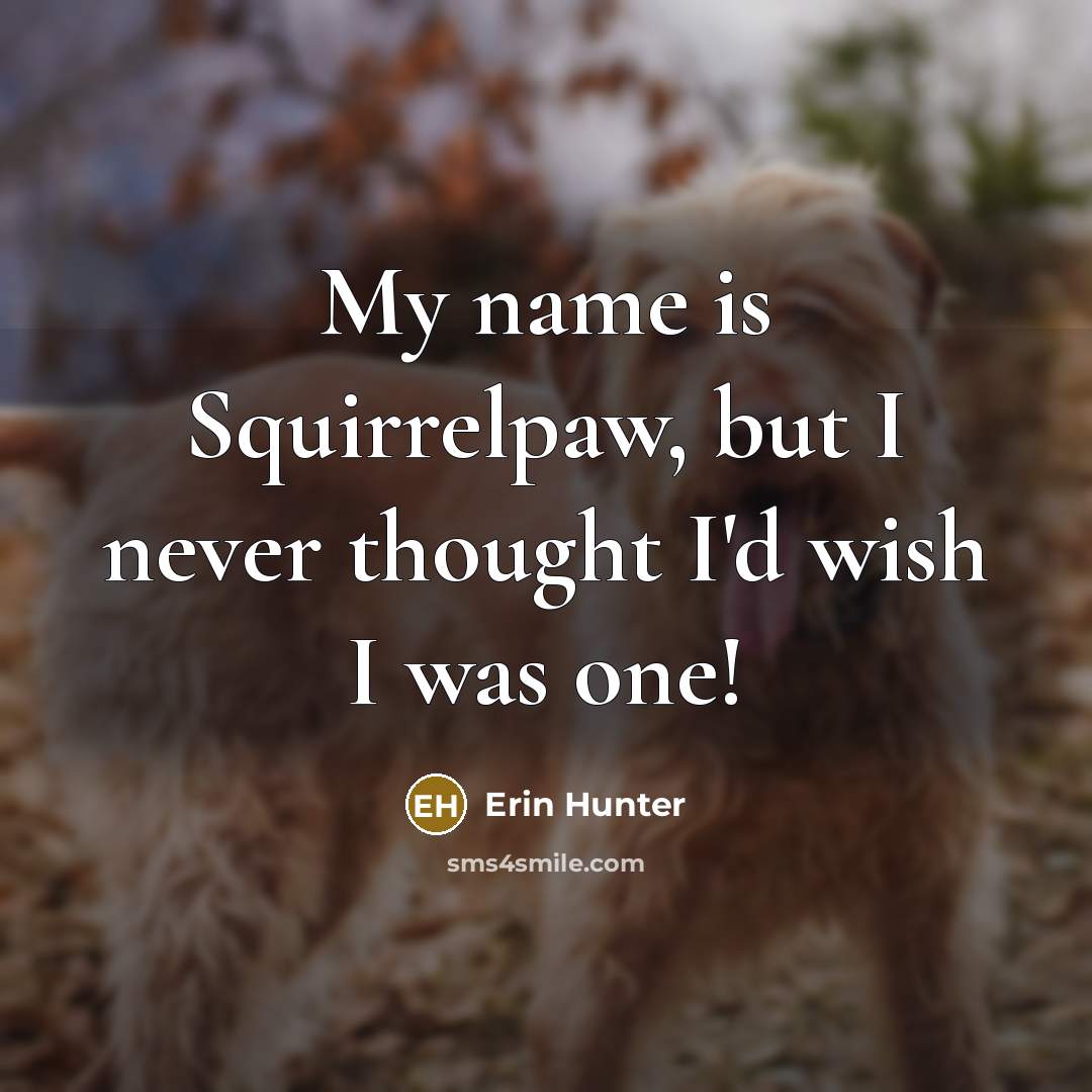 “My name is Squirrelpaw, but I never thought I'd wish…” quote by Erin Hunter