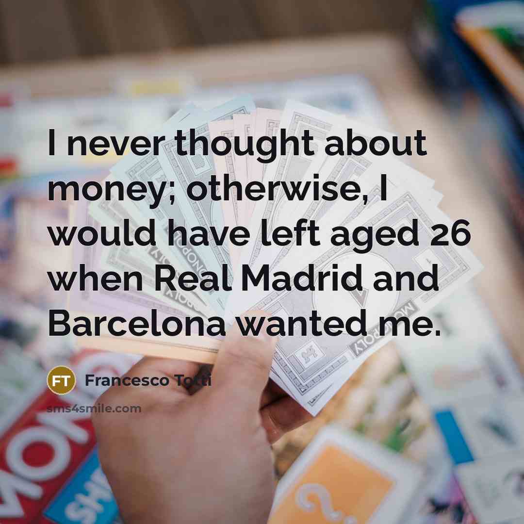 “I never thought about money; otherwise, I would have left…” quote by Francesco Totti