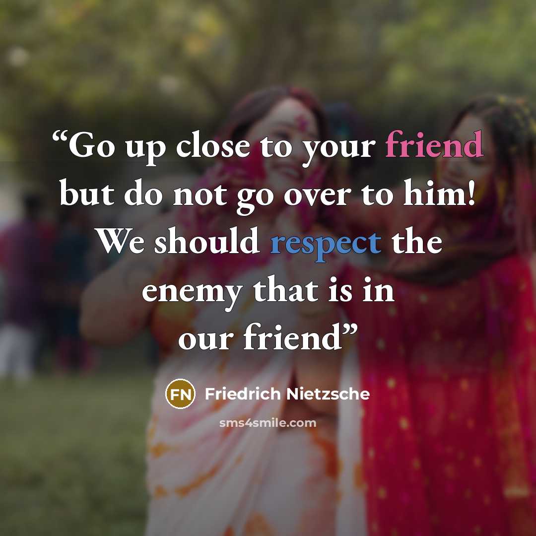 “Go up close to your friend but do not go over to him! We should respect the enemy that is in our friend” quote by Friedrich Nietzsche
