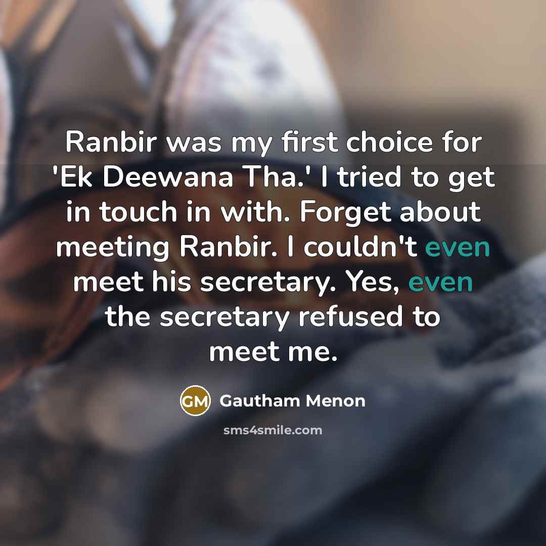 “Ranbir was my first choice for 'Ek Deewana Tha.' I tried to get in touch in with. Forget about meeting Ranbir. I couldn't even meet his secretary. Yes, even the secretary refused to meet me.” quote by Gautham Menon