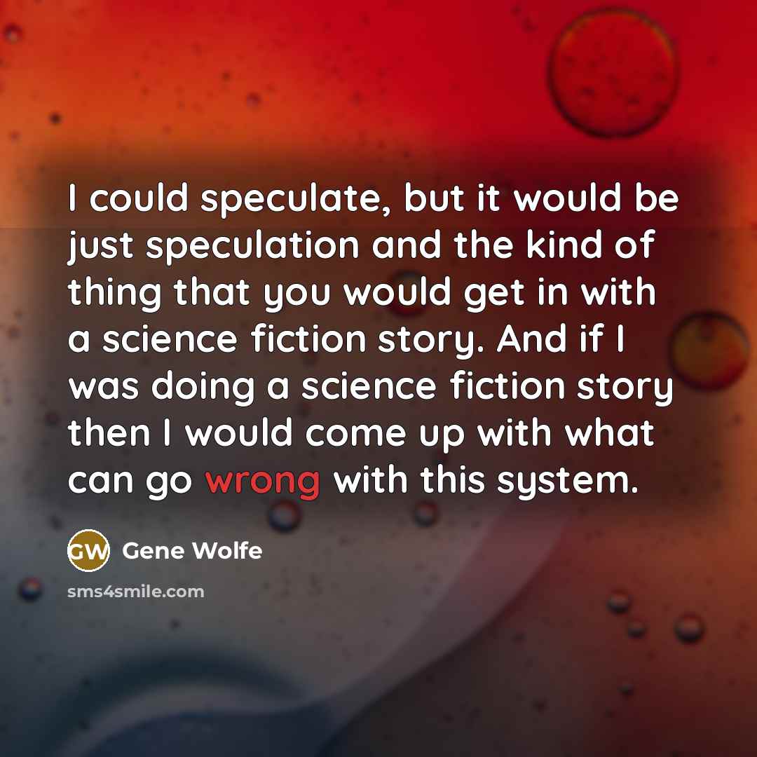 “I could speculate, but it would be just speculation and…” quote by Gene Wolfe