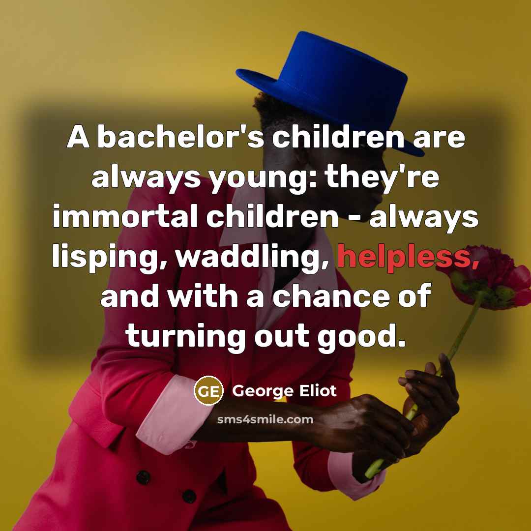 “A bachelor's children are always young: they're immortal children -…” quote by George Eliot