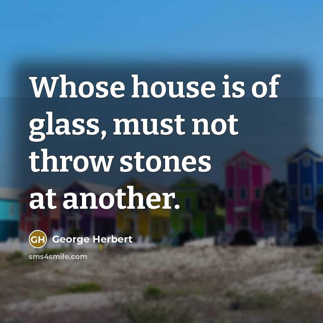 “Whose house is of glass, must not throw stones at…” quote by George Herbert