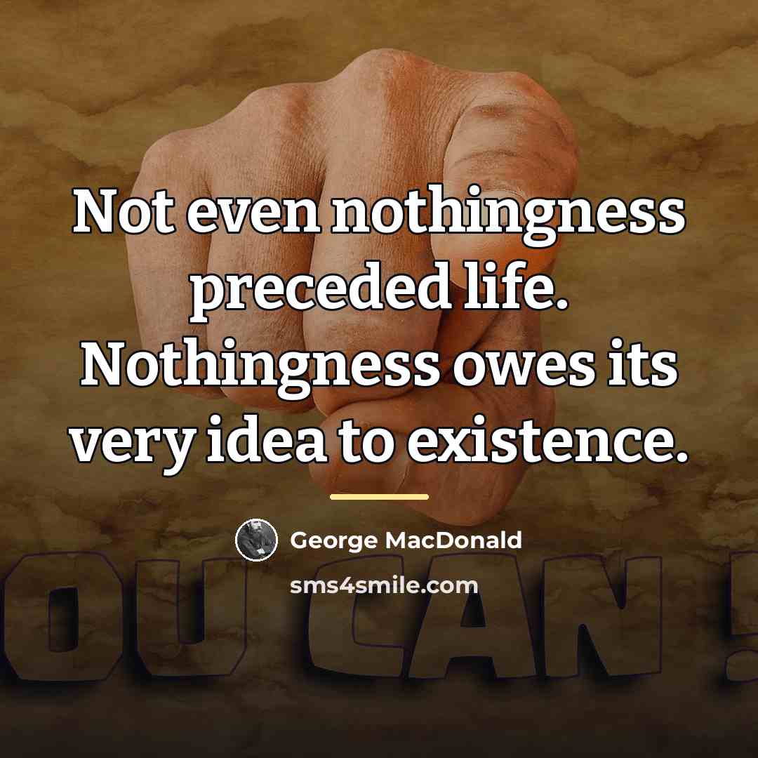 “Not even nothingness preceded life. Nothingness owes its very idea…” quote by George MacDonald