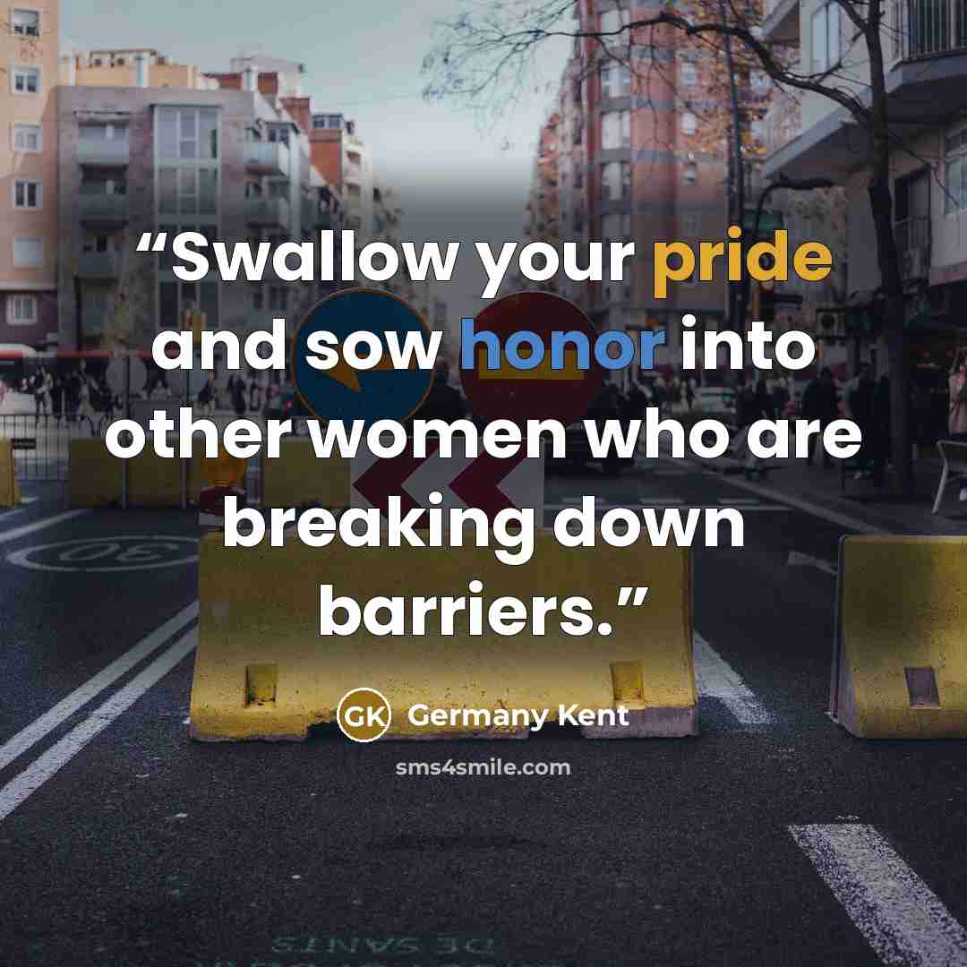 “Swallow your pride and sow honor into other women who are breaking down barriers.” quote by Germany Kent