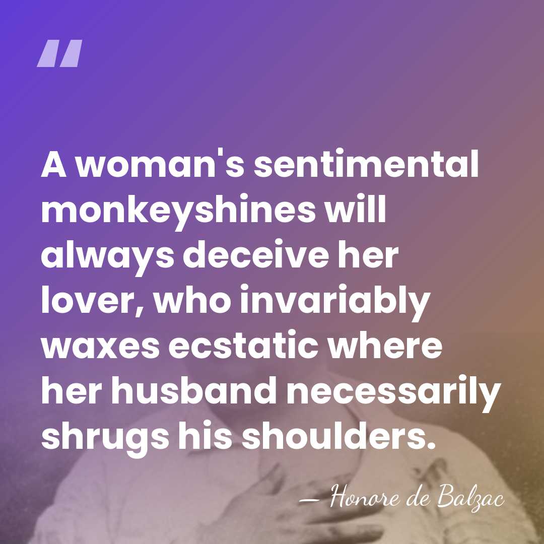 A woman's sentimental monkeyshines will always deceive her lover, who invariably waxes&hellip; - HonorÈ De Balzac