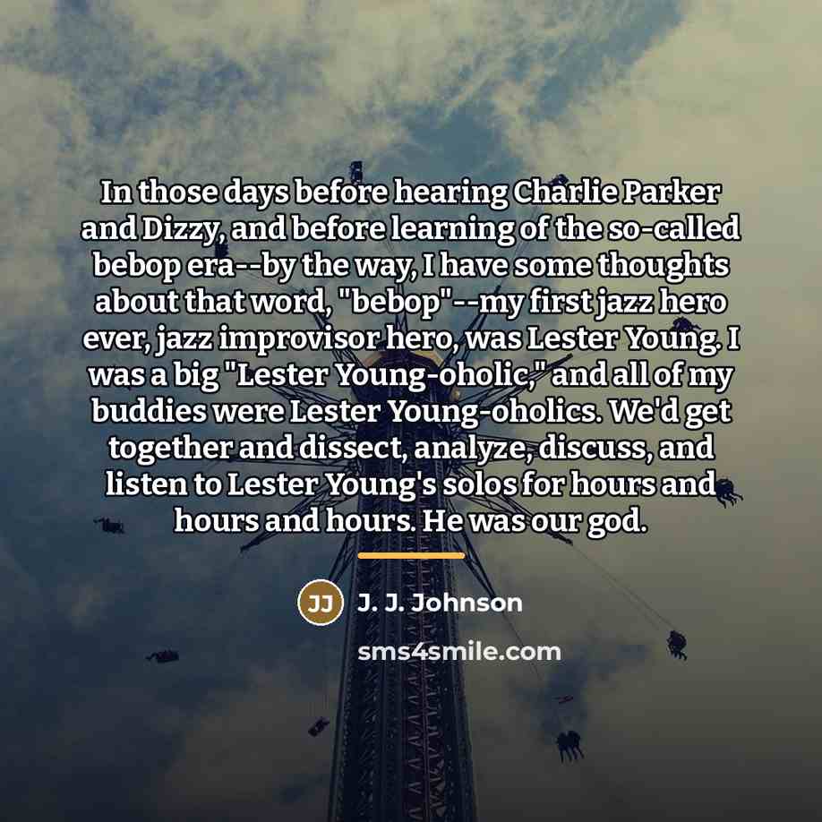 “In those days before hearing Charlie Parker and Dizzy, and…” quote by J. J. Johnson