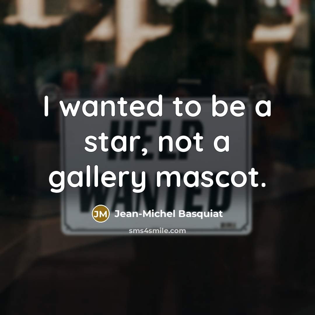 “I wanted to be a star, not a gallery mascot.…” quote by Jean-Michel Basquiat