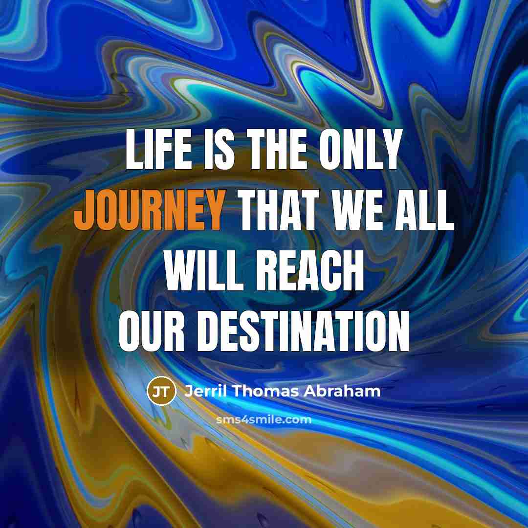 “Life is the only journey that we all will reach our destination” quote by Jerril Thomas Abraham