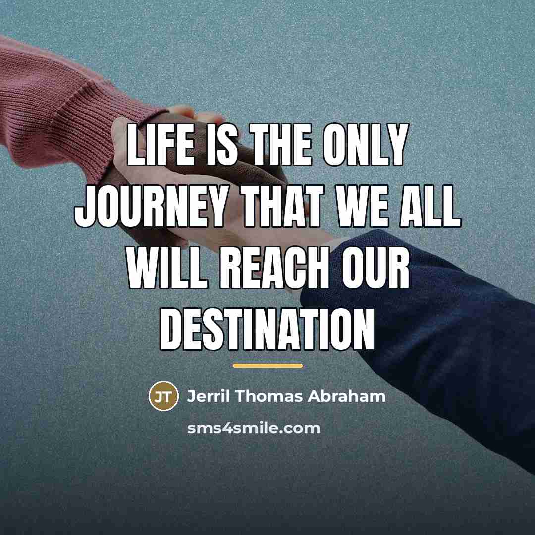 “Life is the only journey that we all will reach…” quote by Jerril Thomas Abraham