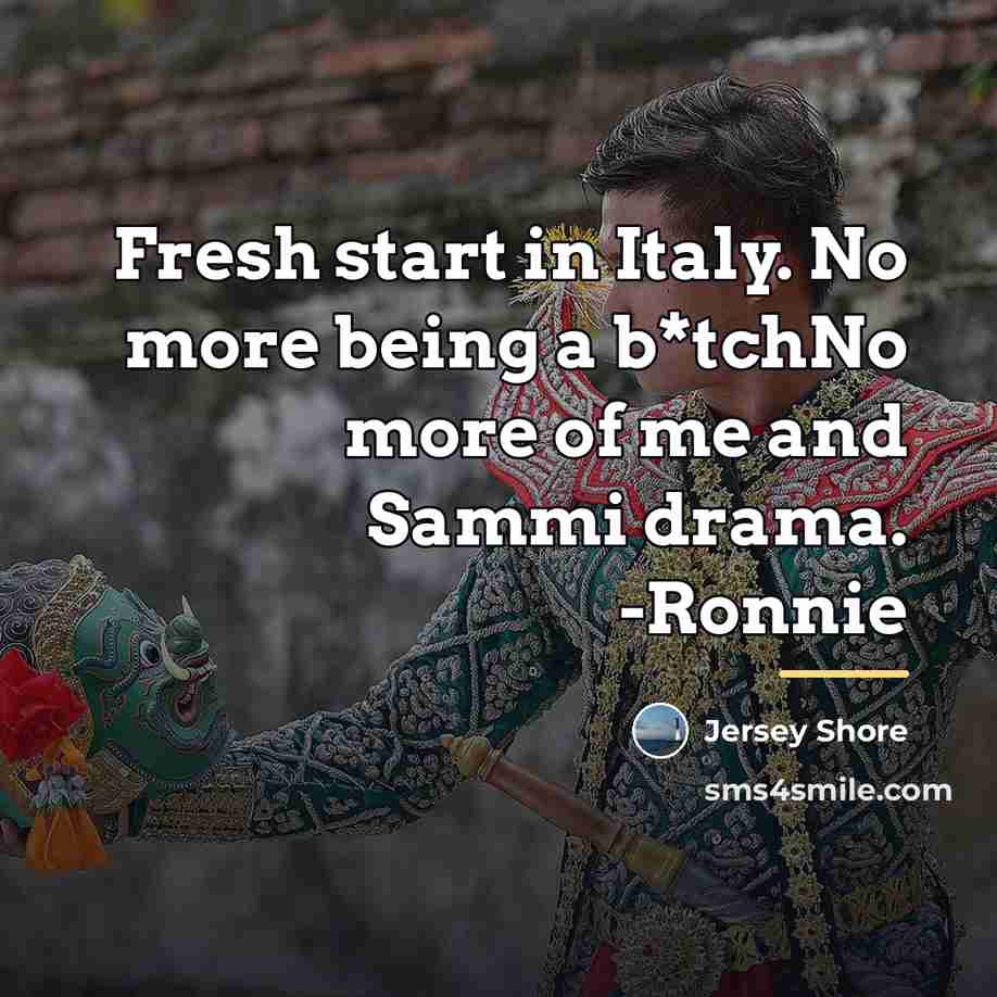 “Fresh start in Italy. No more being a b*tchNo more…” quote by Jersey Shore