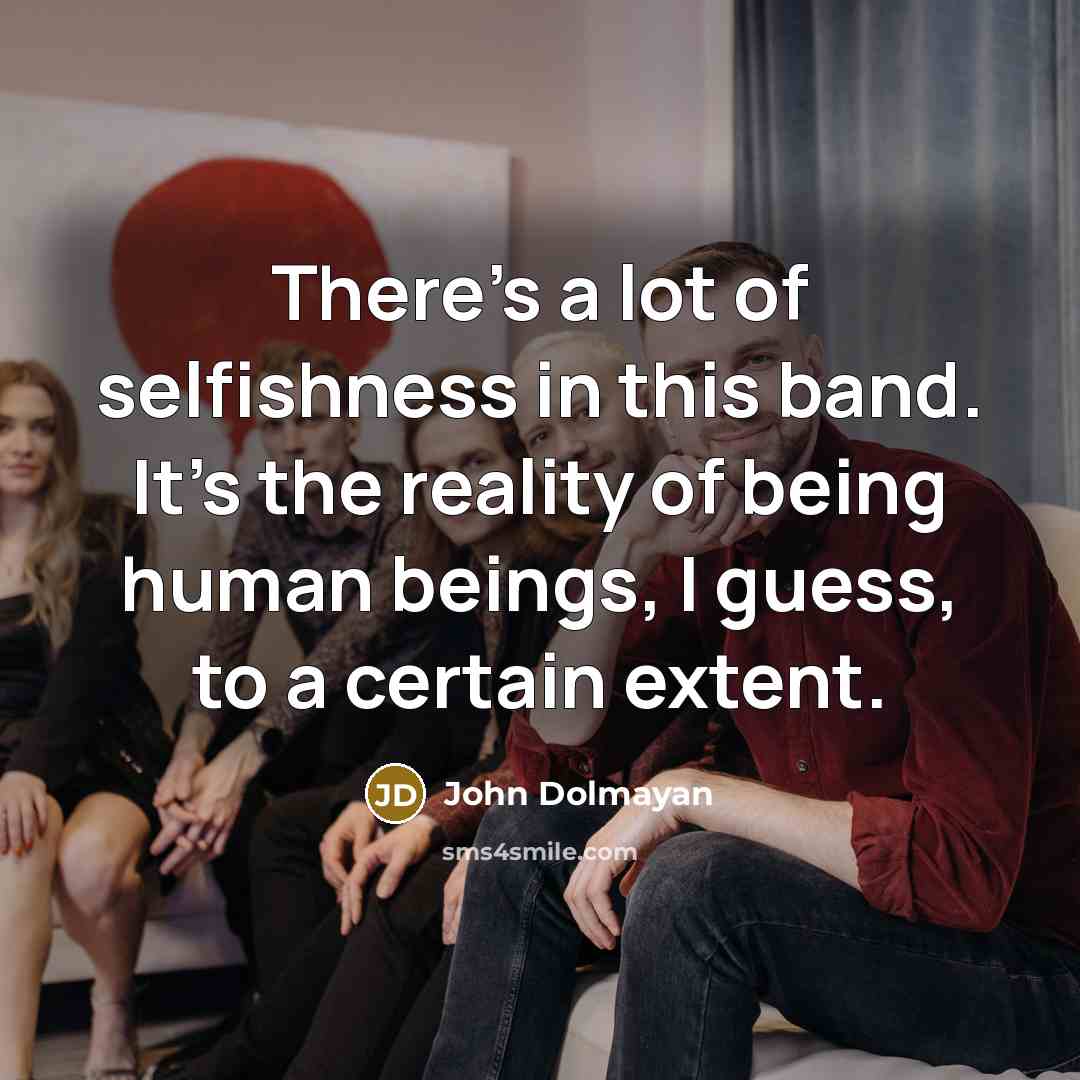 “There's a lot of selfishness in this band. It's the…” quote by John Dolmayan