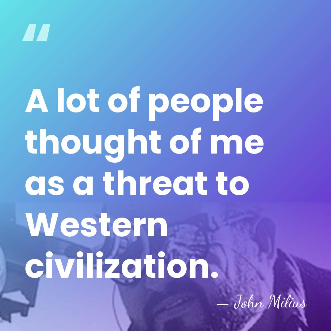 A lot of people thought of me as a threat to Western&hellip; - John Milius