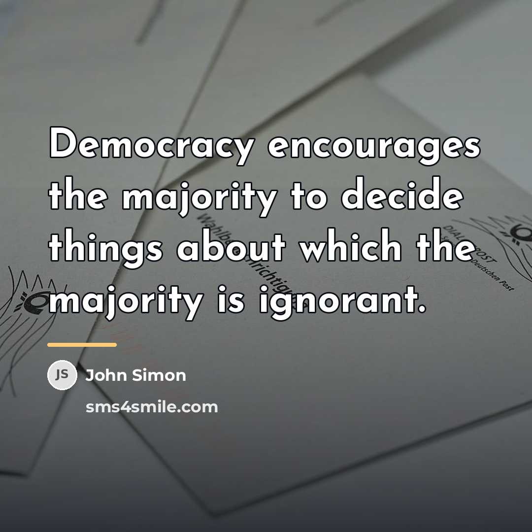 “Democracy encourages the majority to decide things about which the…” quote by John Simon