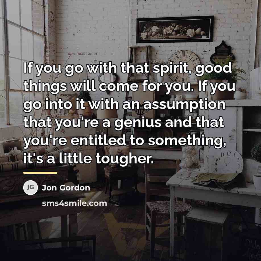 “If you go with that spirit, good things will come…” quote by Jon Gordon