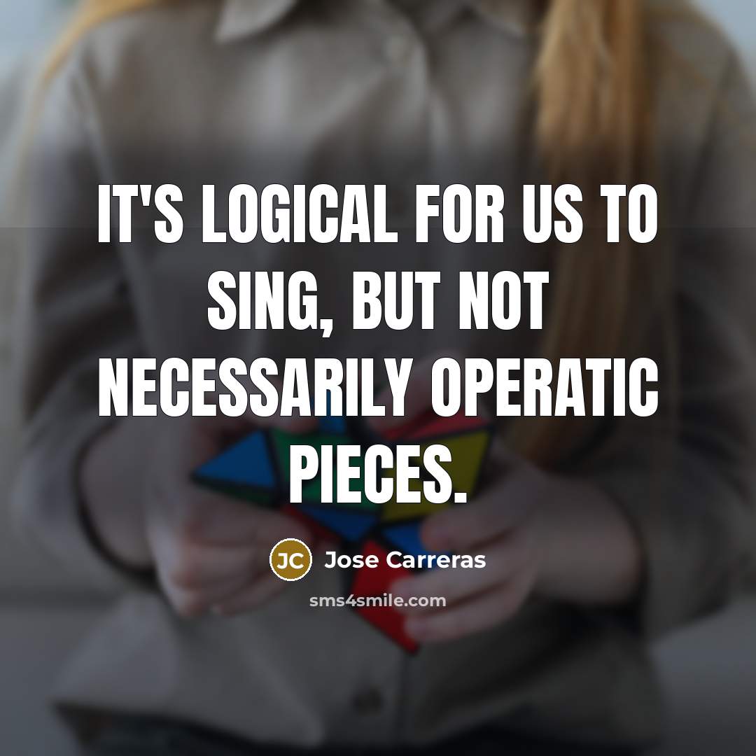 “It's logical for us to sing, but not necessarily operatic…” quote by Jose Carreras
