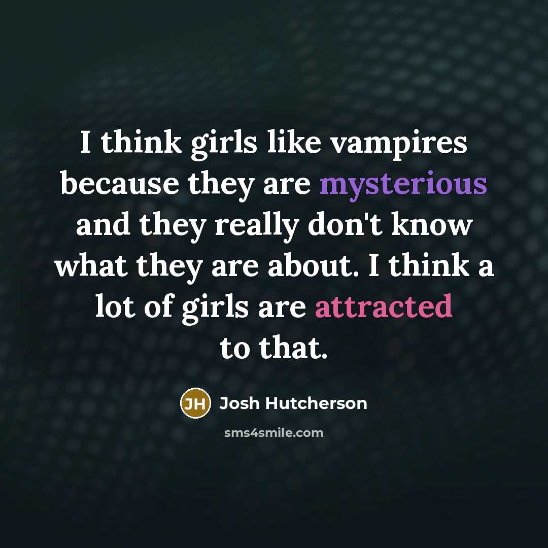“I think girls like vampires because they are mysterious and…” quote by Josh Hutcherson