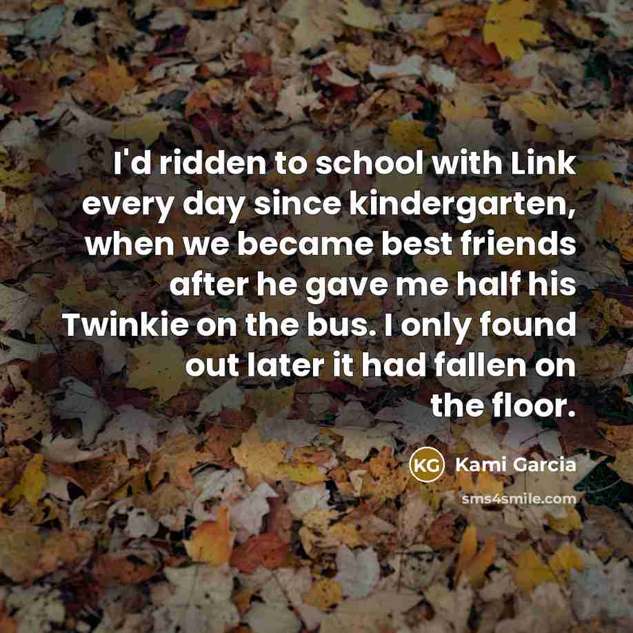 “I'd ridden to school with Link every day since kindergarten,…” quote by Kami Garcia