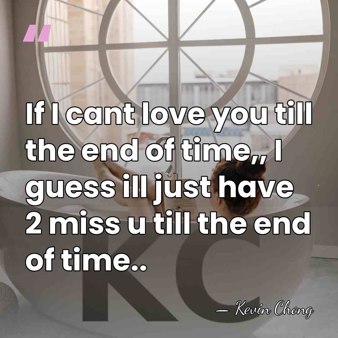 If I cant love you till the end of time,, I guess&hellip; - Kevin Chong