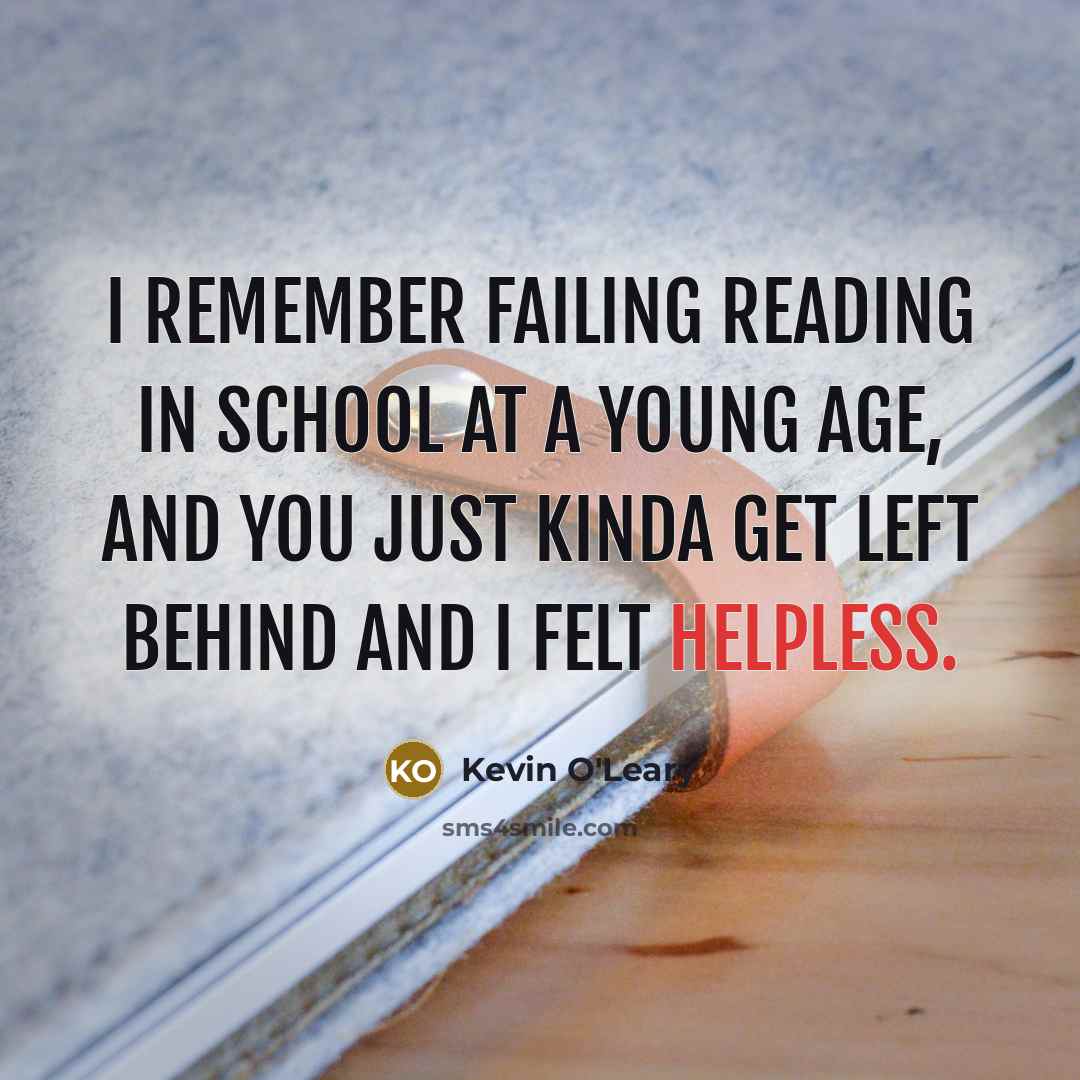 “I remember failing reading in school at a young age,…” quote by Kevin O'Leary