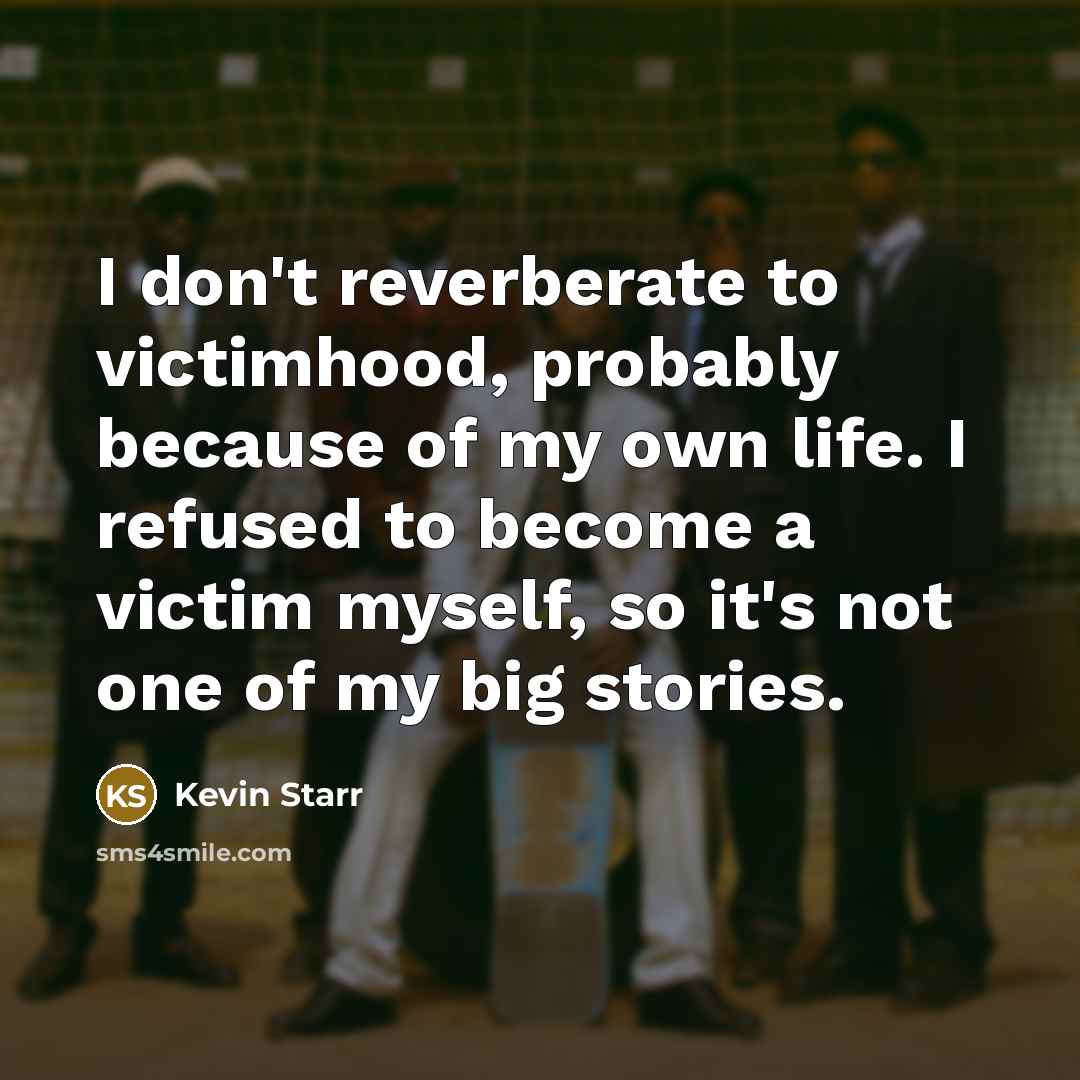 “I don't reverberate to victimhood, probably because of my own…” quote by Kevin Starr