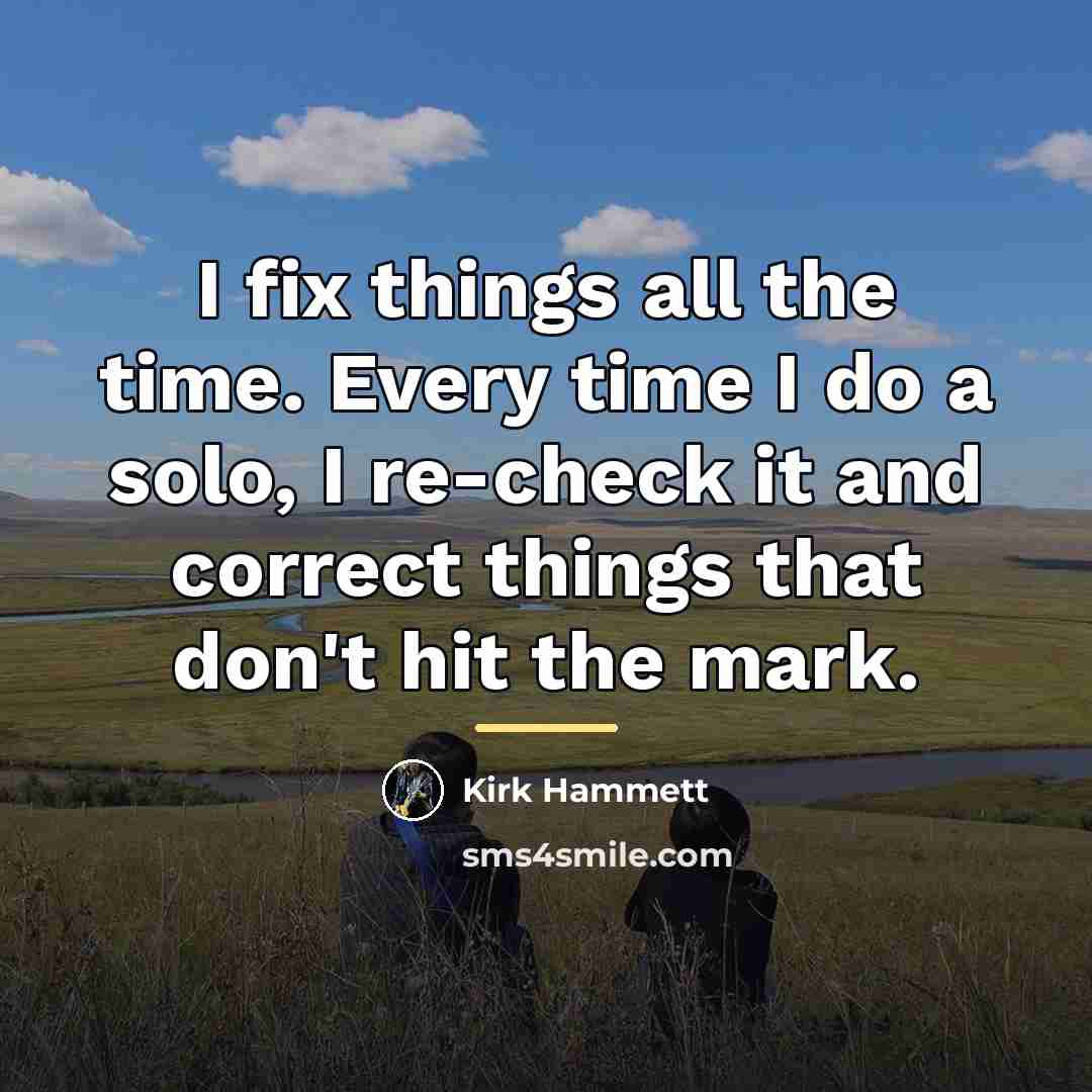 “I fix things all the time. Every time I do…” quote by Kirk Hammett