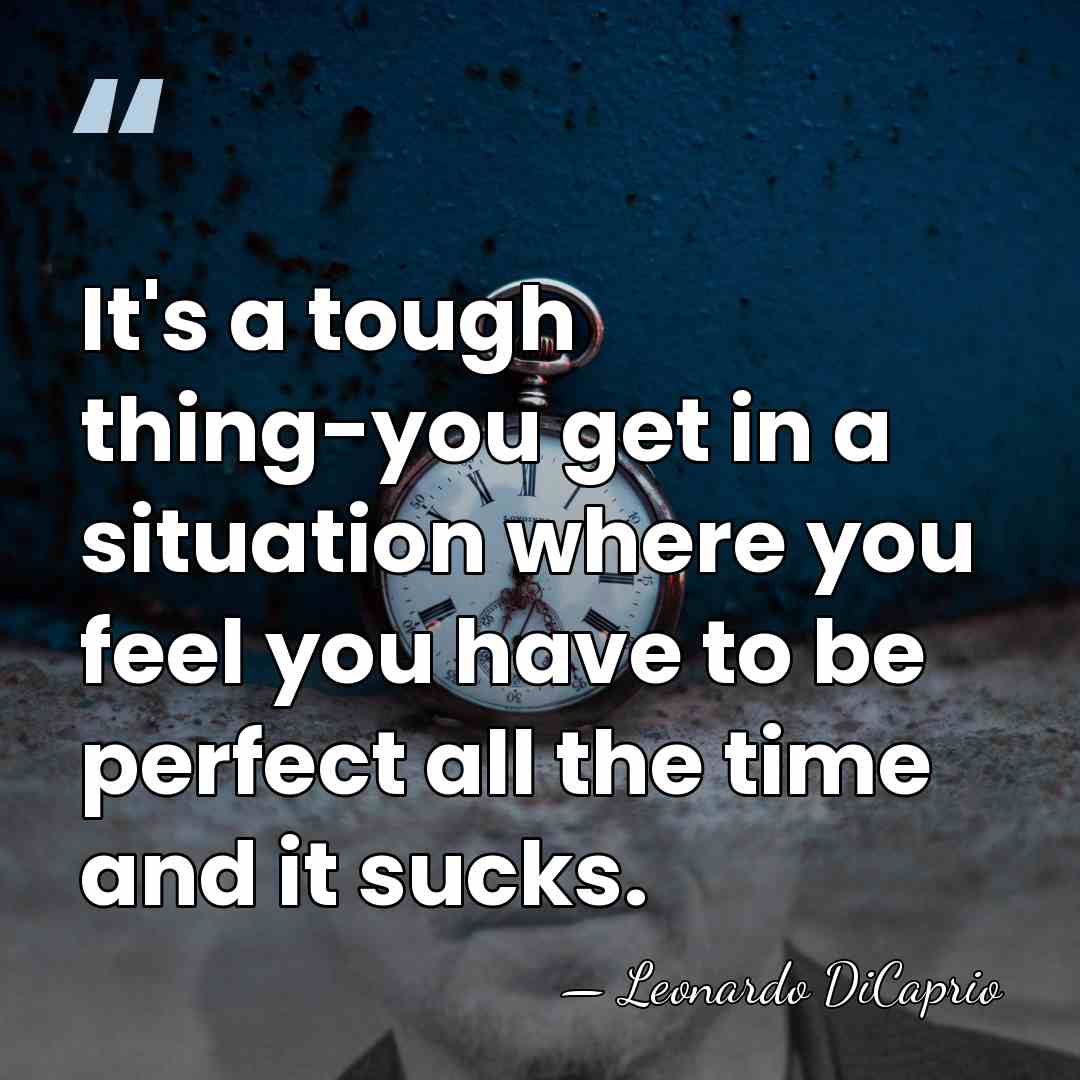 It's a tough thing-you get in a situation where you feel you&hellip; - Leonardo DiCaprio