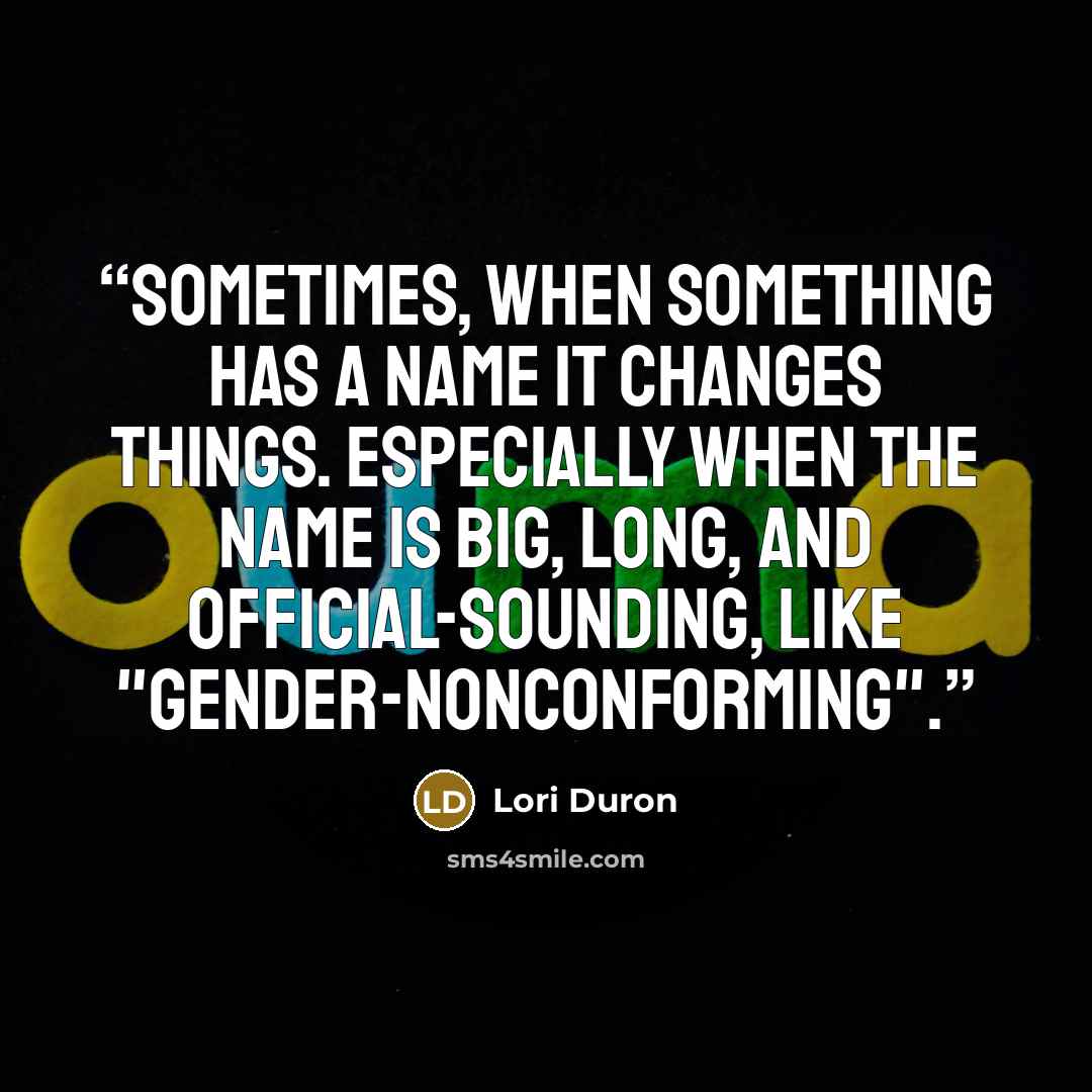 “Sometimes, when something has a name it changes things. Especially when the name is big, long, and official-sounding, like "gender-nonconforming".” quote by Lori Duron