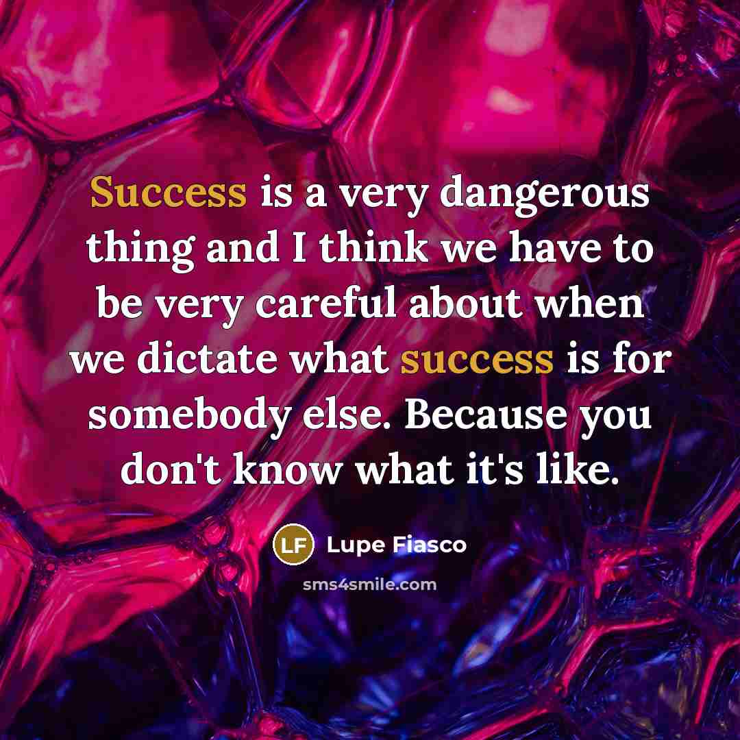 “Success is a very dangerous thing and I think we…” quote by Lupe Fiasco