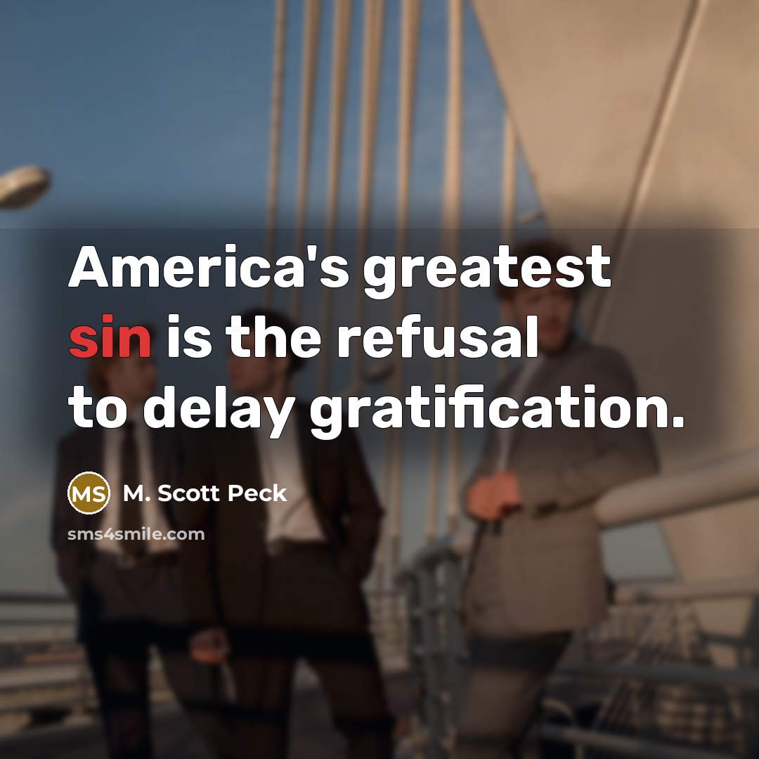 “America's greatest sin is the refusal to delay gratification.…” quote by M. Scott Peck