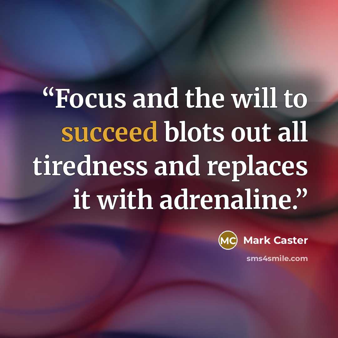 “Focus and the will to succeed blots out all tiredness and replaces it with adrenaline.” quote by Mark Caster