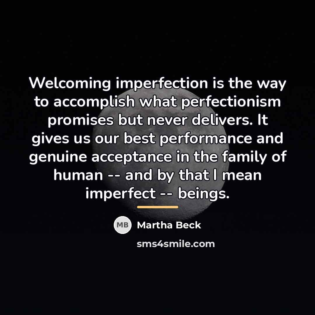 “Welcoming imperfection is the way to accomplish what perfectionism promises…” quote by Martha Beck