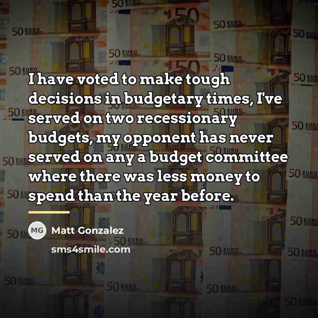 “I have voted to make tough decisions in budgetary times,…” quote by Matt Gonzalez