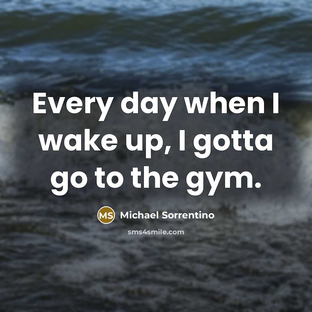 “Every day when I wake up, I gotta go to…” quote by Michael Sorrentino