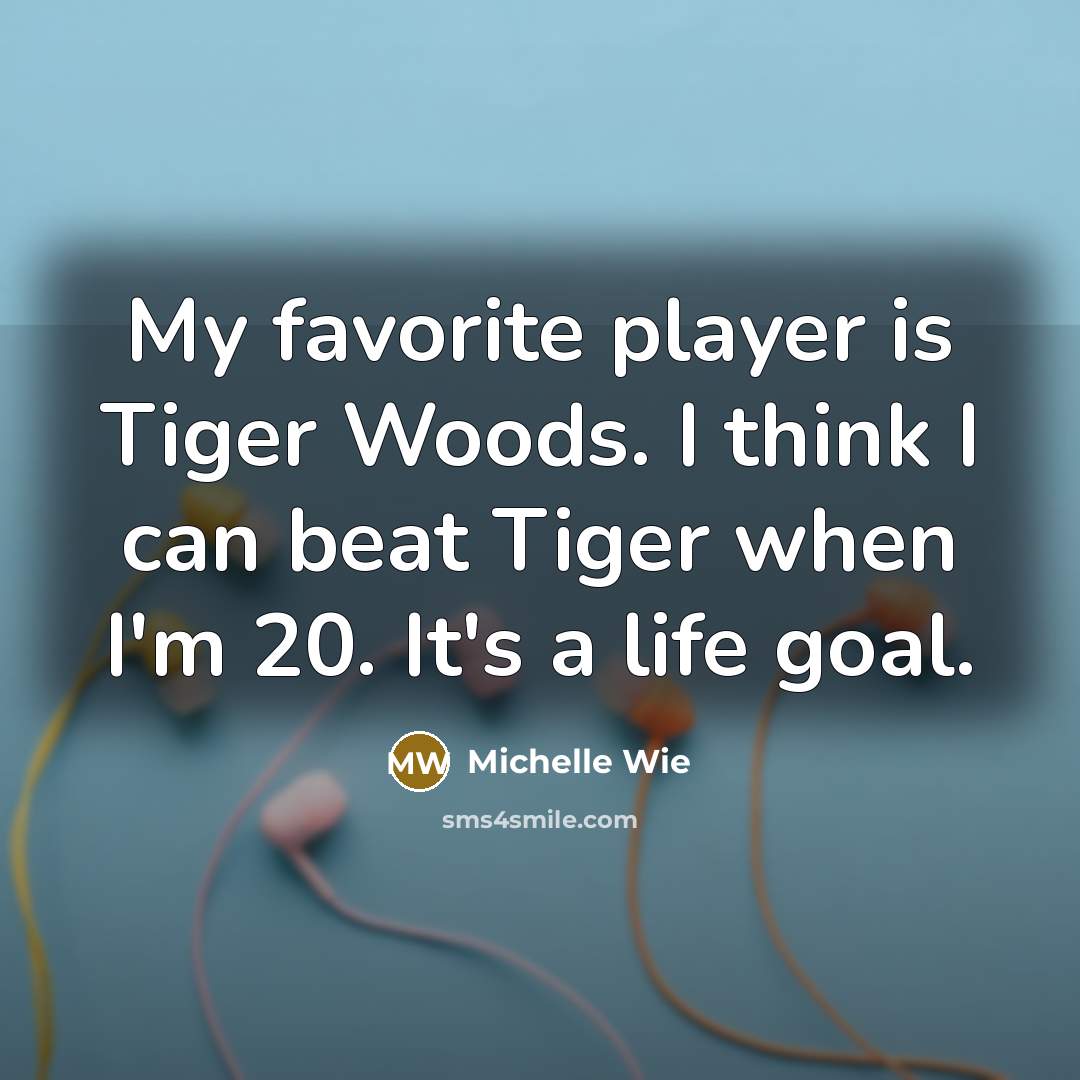 “My favorite player is Tiger Woods. I think I can…” quote by Michelle Wie